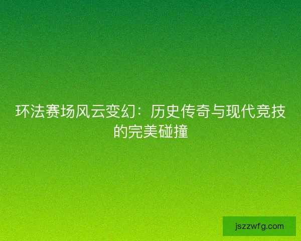 环法赛场风云变幻：历史传奇与现代竞技的完美碰撞