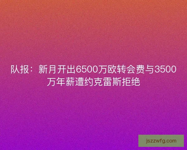 队报：新月开出6500万欧转会费与3500万年薪遭约克雷斯拒绝