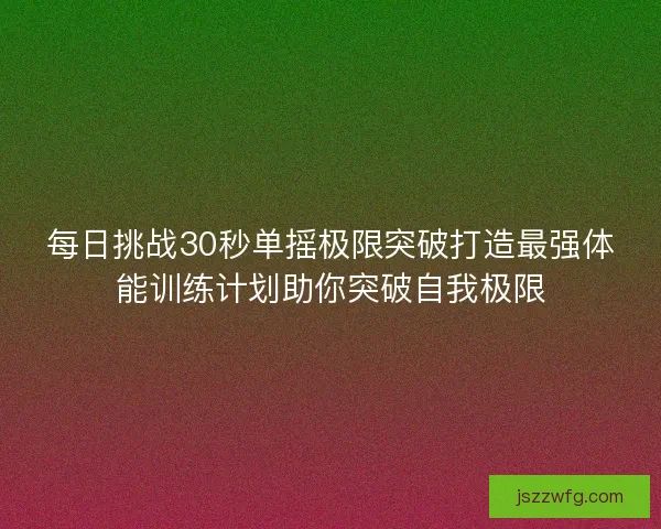 每日挑战30秒单摇极限突破打造最强体能训练计划助你突破自我极限