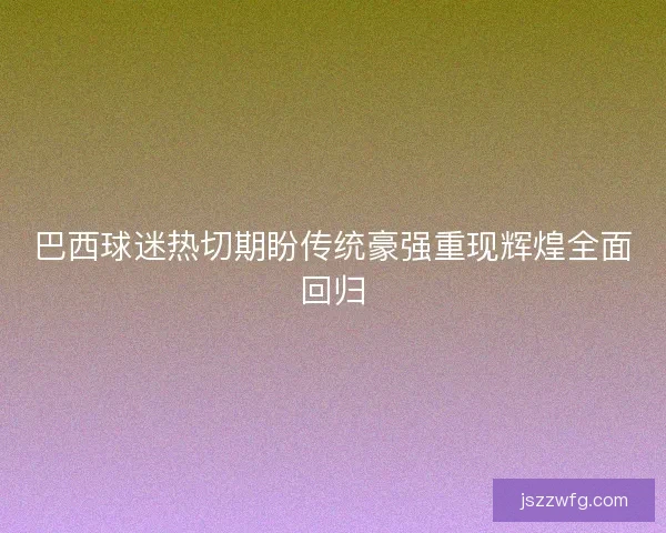 巴西球迷热切期盼传统豪强重现辉煌全面回归