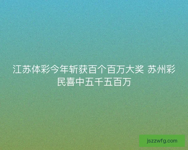 江苏体彩今年斩获百个百万大奖 苏州彩民喜中五千五百万