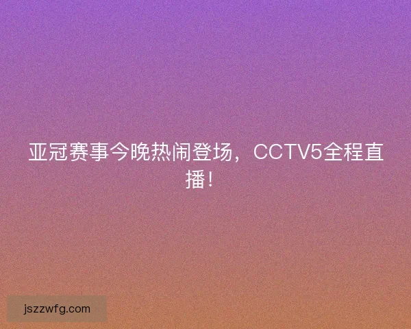 亚冠赛事今晚热闹登场，CCTV5全程直播！