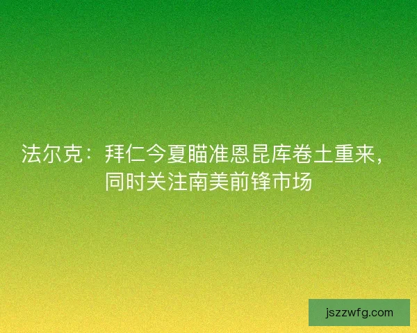 法尔克：拜仁今夏瞄准恩昆库卷土重来，同时关注南美前锋市场
